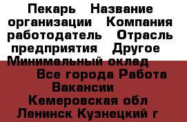 Пекарь › Название организации ­ Компания-работодатель › Отрасль предприятия ­ Другое › Минимальный оклад ­ 12 300 - Все города Работа » Вакансии   . Кемеровская обл.,Ленинск-Кузнецкий г.